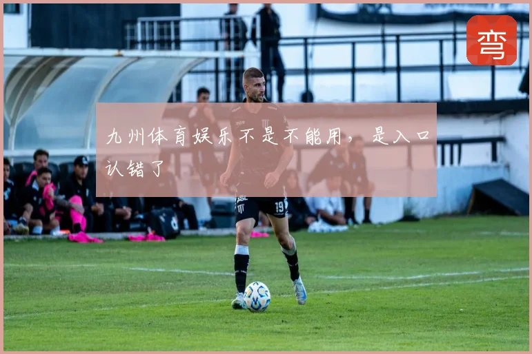 九州体育娱乐不是不能用，是入口认错了