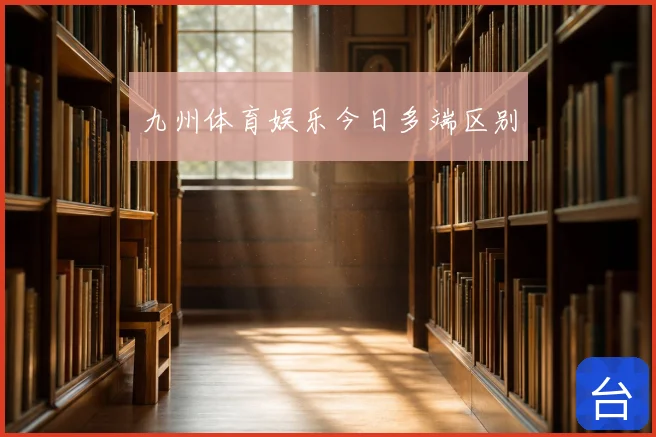 九州体育娱乐今日多端区别