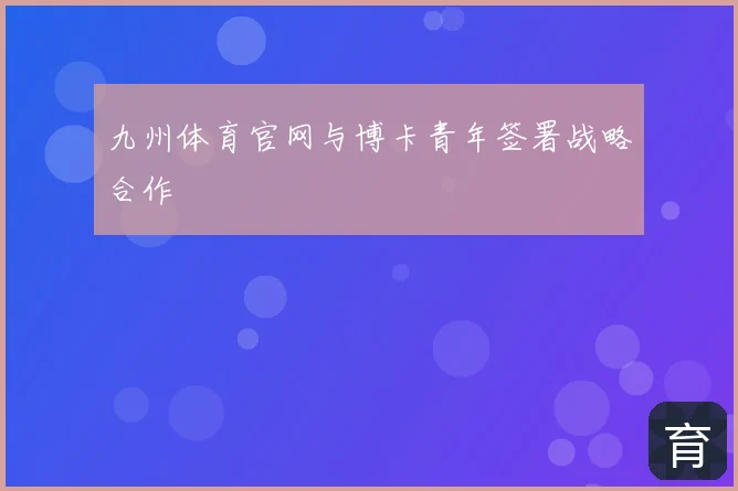 九州体育官网与博卡青年签署战略合作