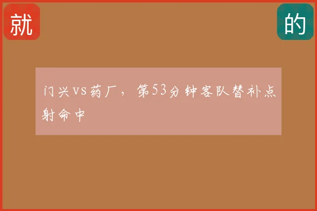 门兴vs药厂，第53分钟客队替补点射命中