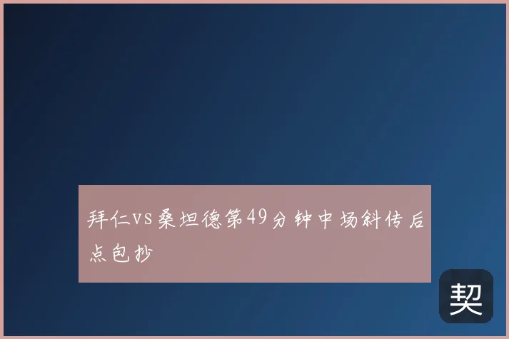 拜仁vs桑坦德第49分钟中场斜传后点包抄