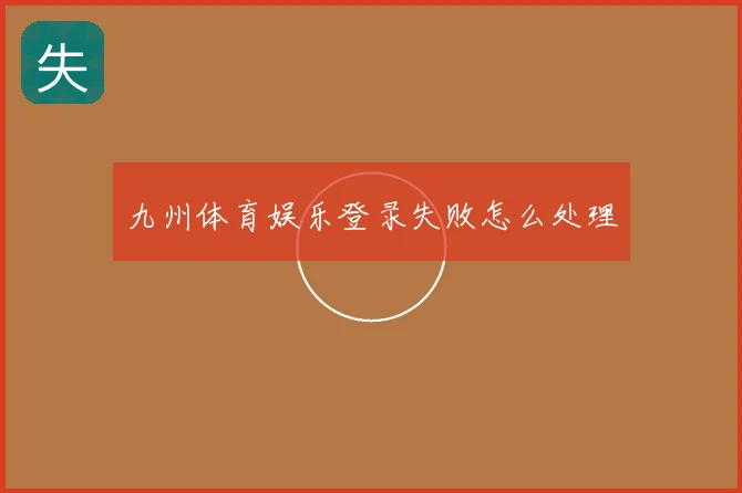 九州体育娱乐登录失败怎么处理