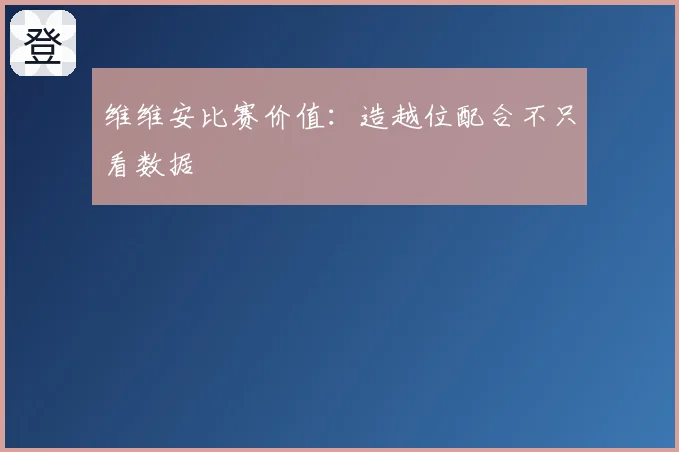 维维安比赛价值：造越位配合不只看数据