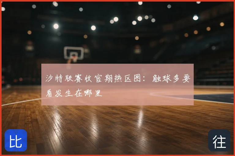 沙特联赛收官期热区图：触球多要看发生在哪里