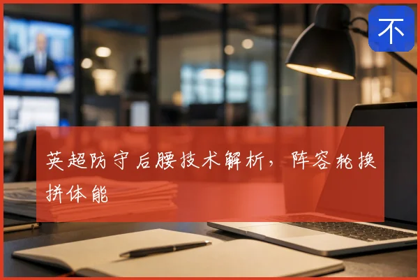 英超防守后腰技术解析,阵容轮换拼体能