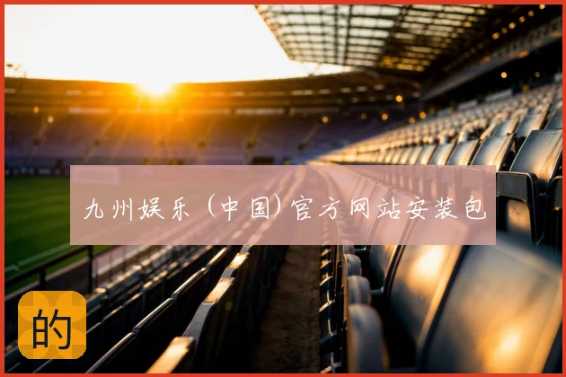 九州娱乐 (中国)官方网站安装包
