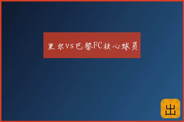里尔vs巴黎FC核心球员