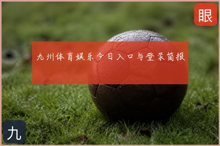 九州体育娱乐今日入口与登录简报