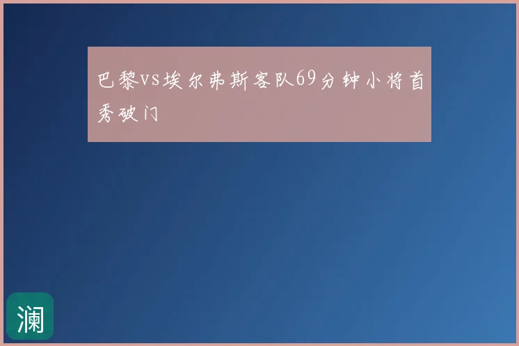 巴黎vs埃尔弗斯客队69分钟小将首秀破门