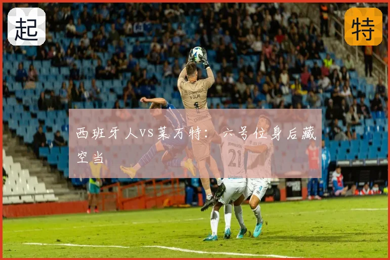 西班牙人vs莱万特：六号位身后藏空当