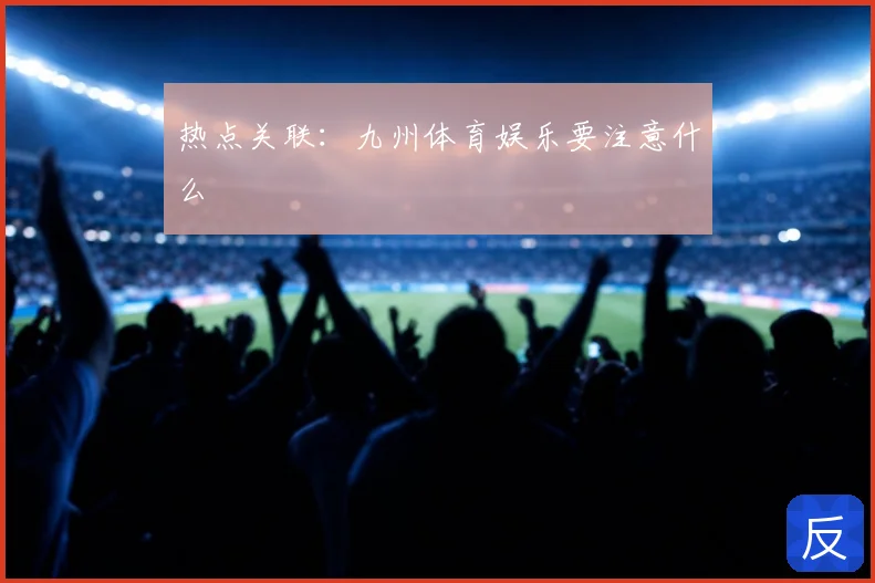 热点关联：九州体育娱乐要注意什么