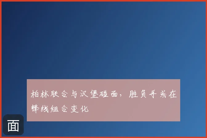 柏林联合与汉堡碰面，胜负手或在锋线组合变化